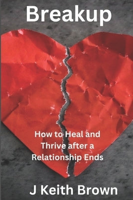 Breakup: How to Heal and Thrive After a Relationship Ends by Brown, J. Keith