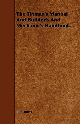 The Tinman's Manual And Builder's And Mechanic's Handbook by Butts, I. R.