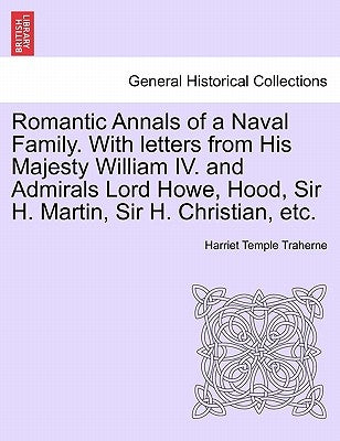 Romantic Annals of a Naval Family. with Letters from His Majesty William IV. and Admirals Lord Howe, Hood, Sir H. Martin, Sir H. Christian, Etc. by Traherne, Harriet Temple