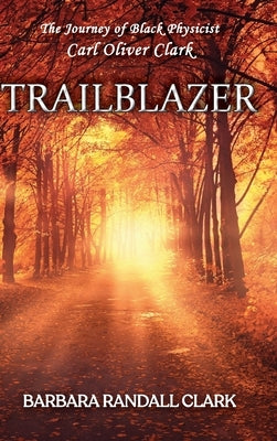 Trailblazer: The Journey of Black Physicist Carl Oliver Clark by Randall Clark, Barbara