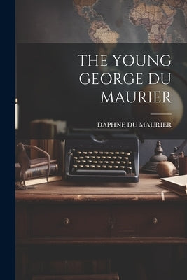 The Young George Du Maurier by Daphne Du Maurier