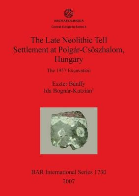 The Late Neolithic Tell Settlement at Polgár-Csõszhalom, Hungary by Bánffy, Eszter