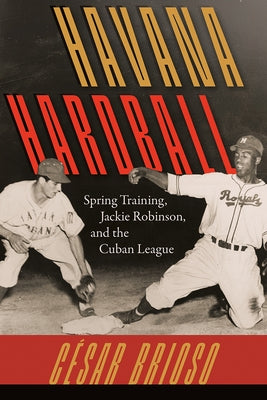 Havana Hardball: Spring Training, Jackie Robinson, and the Cuban League by Brioso, César