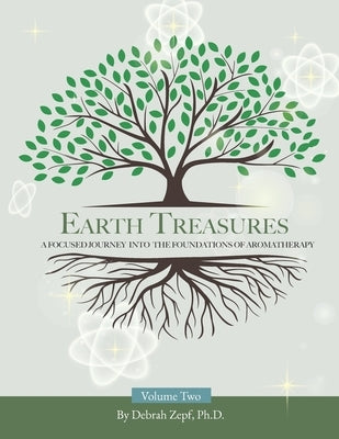 Earth Treasures: A Focused Journey into the Foundations of Aromatherapy - Volume 2 by Zepf, Debrah
