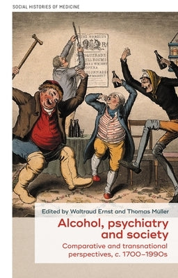 Alcohol, Psychiatry and Society: Comparative and Transnational Perspectives, C. 1700-1990s by Ernst, Waltraud