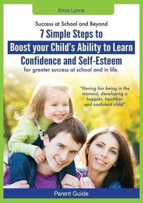 Parent Guide: Success at School and Beyond - 7 Simple Steps to Boost Your Child's Ability to Learn, Confidence and Self-Esteem for G by Lyons, Enza