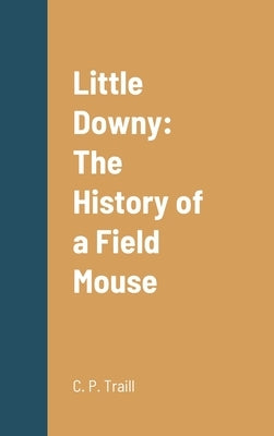 Little Downy: The History of a Field Mouse by Traill, C. P.