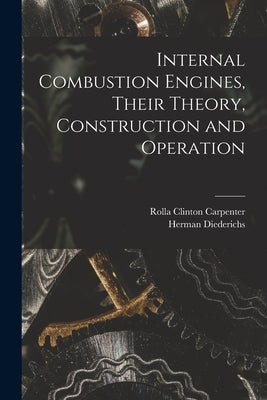 Internal Combustion Engines, Their Theory, Construction and Operation by Carpenter, Rolla Clinton