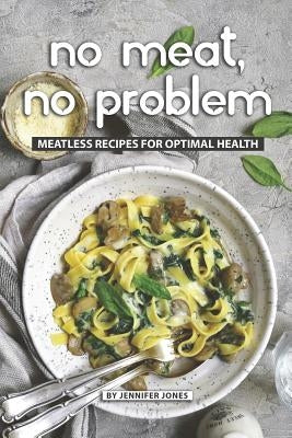 No Meat, No Problem: Meatless Recipes for Optimal Health by Jones, Jennifer