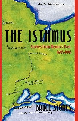 The Isthmus: Stories from Mexico's Past, 1495-1995 by Bruce Stores, Stores