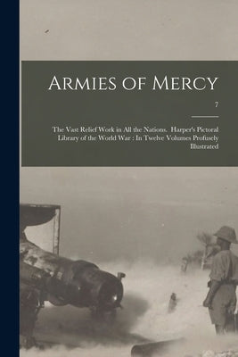 Armies of Mercy: The Vast Relief Work in All the Nations. Harper's Pictoral Library of the World War: In Twelve Volumes Profusely Illus by Anonymous