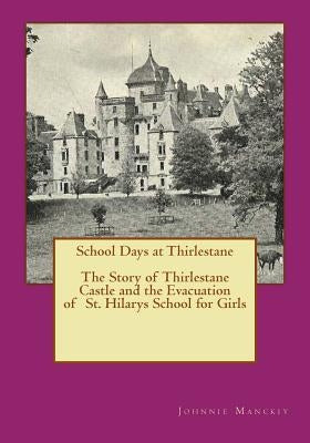 School Days at Thirlestane: The Story of Thirlestane Castle and the Evacuation of St. Hilarys School for Girls by Manckiy, Johnnie