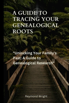 A Guide to Tracing your Genealogical Roots: "Unlocking Your Family's Past: A Guide to Genealogical Research" by Wright, Reymond