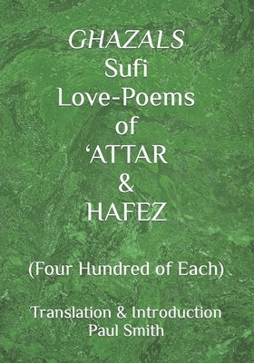 GHAZALS Sufi Love-Poems of 'ATTAR & HAFEZ: (Four Hundred of Each) by Smith, Paul