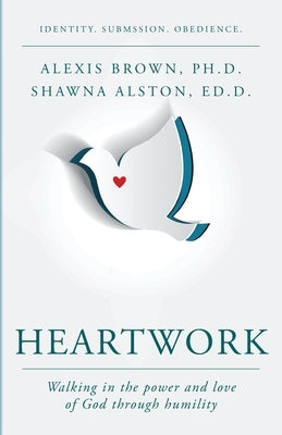 Heartwork: Walking in the power and love of God through humility by Brown, Alexis