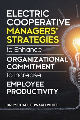 Electric Cooperative Managers' Strategies to Enhance Organizational Commitment to Increase Employee Productivity by White, Michael Edward