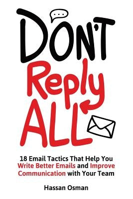 Don't Reply All: 18 Email Tactics That Help You Write Better Emails and Improve Communication with Your Team by Osman, Hassan