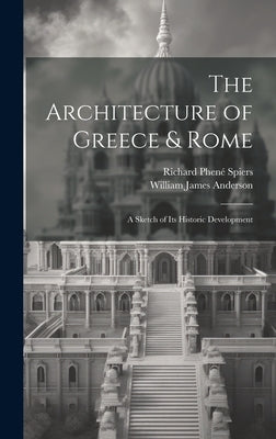 The Architecture of Greece & Rome: A Sketch of Its Historic Development by Anderson, William James