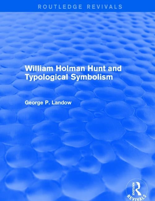 William Holman Hunt and Typological Symbolism (Routledge Revivals) by Landow, George P.
