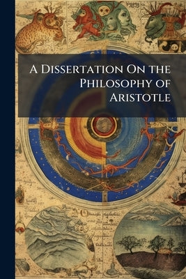 A Dissertation On the Philosophy of Aristotle: In Four Books by Taylor, Thomas