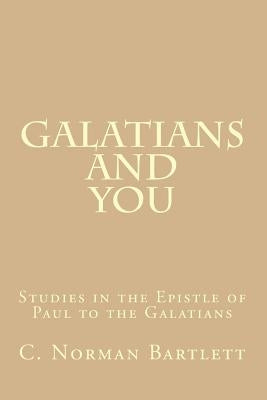 Galatians and You: Studies in the Epistle of Paul to the Galatians by Bartlett, C. Norman