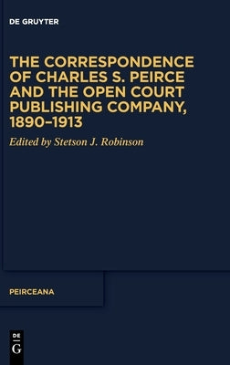 The Correspondence of Charles S. Peirce and the Open Court Publishing Company, 1890-1913 by No Contributor