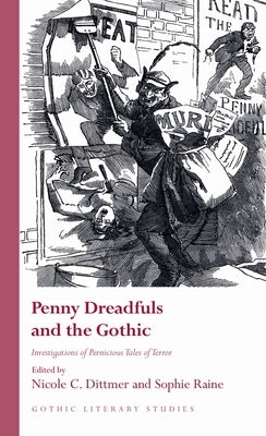 Penny Dreadfuls and the Gothic: Investigations of Pernicious Tales of Terror by Dittmer, Nicole C.