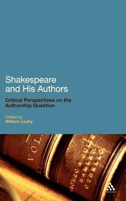 Shakespeare and His Authors: Critical Perspectives on the Authorship Question by Leahy, William