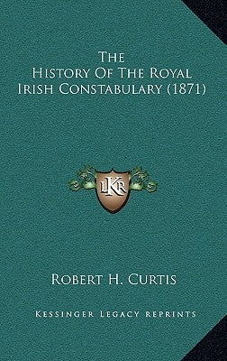 The History Of The Royal Irish Constabulary (1871) by Curtis, Robert H.