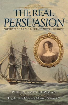 The Real Persuasion: Portrait of a Real-Life Jane Austen Heroine by Bowman, Peter James