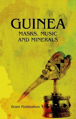 Guinea: Masks, Music and Minerals by Posthumus, Bram