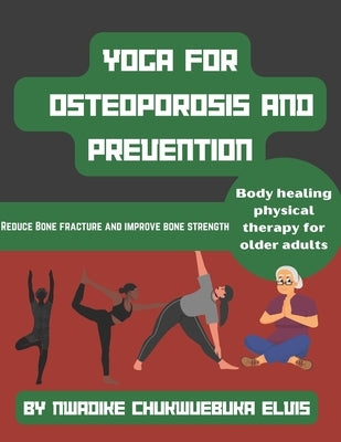 Yoga for osteoporosis and prevention: Reduce Bone fracture and improve bone strength by Nwadike, Chukwuebuka Elvis