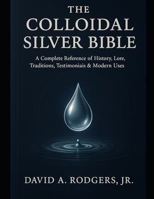 The Colloidal Silver Bible by Rodgers, David A., Jr.