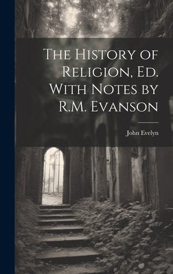 The History of Religion, Ed. With Notes by R.M. Evanson by Evelyn, John