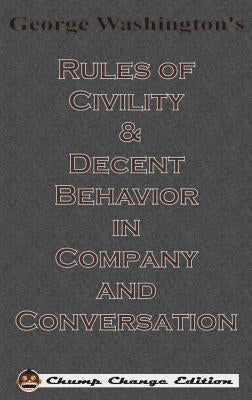 George Washington's Rules of Civility & Decent Behavior in Company and Conversation (Chump Change Edition) by Washington, George