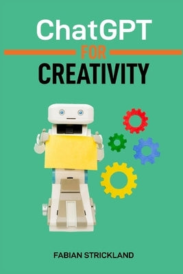 ChatGPT for Creativity: Unleash Your Imagination with AI-Powered Inspiration and Ideas (2024 Beginner's Guide) by Strickland, Fabian