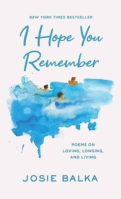 I Hope You Remember: Poems on Loving, Longing, and Living by Balka, Josie