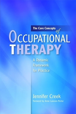 The Core Concepts of Occupational Therapy: A Dynamic Framework for Practice by Lawson-Porter, Anne