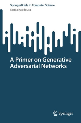 A Primer on Generative Adversarial Networks by Kaddoura, Sanaa