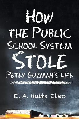 How the Public School System Stole Petey Guzman's Life by Elko, E. a. Hults