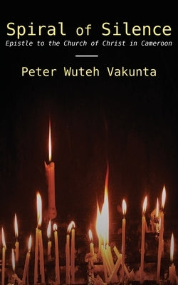 Spiral of Silence: Epistle to the Church of Christ in Cameroon by Vakunta, Peter Wuteh