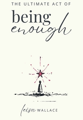 The Ultimate Act of Being Enough by Wallace, Leisa