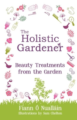 The Holistic Gardener: Beauty Treatments from the Garden by ﾓ. Nuall疂n, Fiann