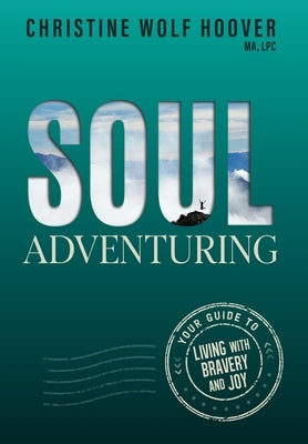 Soul Adventuring: Your Guide to Living with Bravery and Joy by Wolf Hoover, Christine