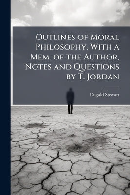 Outlines of Moral Philosophy. With a Mem. of the Author, Notes and Questions by T. Jordan by Stewart, Dugald