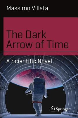 The Dark Arrow of Time: A Scientific Novel by Villata, Massimo