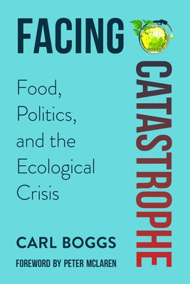 Facing Catastrophe: Food, Politics, and the Ecological Crisis by Boggs, Carl