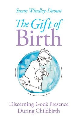 The Gift of Birth: Discerning God's Presence During Childbirth by Windley-Daoust, Susan