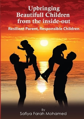 Upbringing beautiful Children from the Inside-Out by Mohamed, Safiya