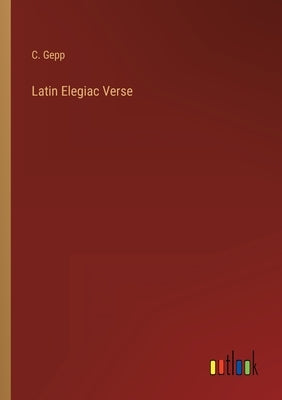 Latin Elegiac Verse by Gepp, C.